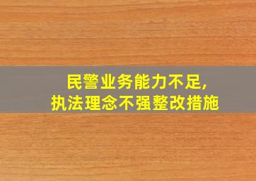 民警业务能力不足,执法理念不强整改措施