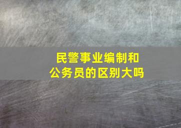 民警事业编制和公务员的区别大吗