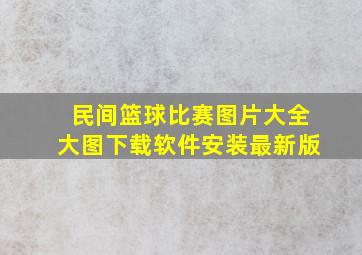 民间篮球比赛图片大全大图下载软件安装最新版