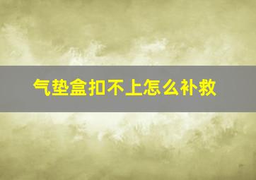 气垫盒扣不上怎么补救