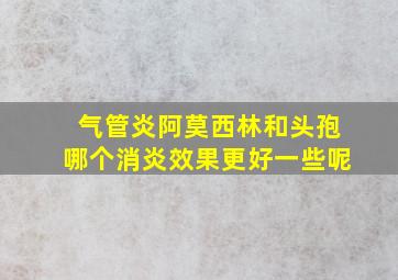 气管炎阿莫西林和头孢哪个消炎效果更好一些呢