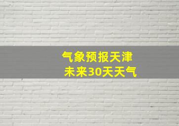 气象预报天津未来30天天气