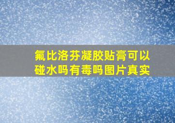 氟比洛芬凝胶贴膏可以碰水吗有毒吗图片真实