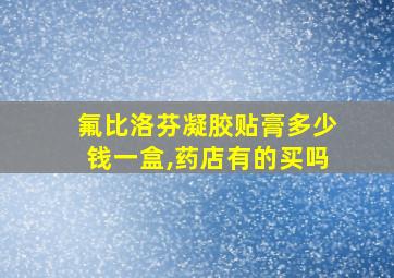 氟比洛芬凝胶贴膏多少钱一盒,药店有的买吗