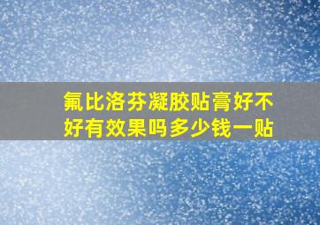 氟比洛芬凝胶贴膏好不好有效果吗多少钱一贴