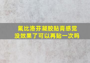 氟比洛芬凝胶贴膏感觉没效果了可以再贴一次吗