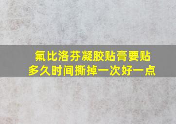 氟比洛芬凝胶贴膏要贴多久时间撕掉一次好一点