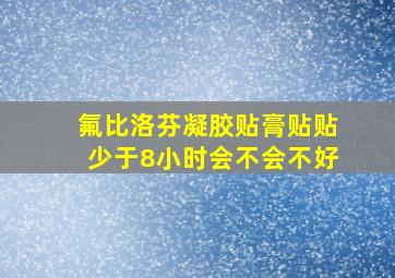 氟比洛芬凝胶贴膏贴贴少于8小时会不会不好