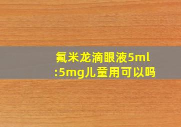 氟米龙滴眼液5ml:5mg儿童用可以吗