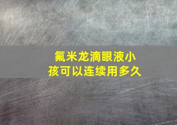 氟米龙滴眼液小孩可以连续用多久