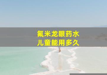 氟米龙眼药水儿童能用多久