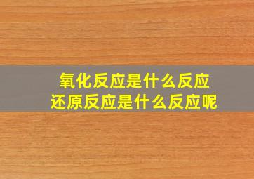 氧化反应是什么反应还原反应是什么反应呢