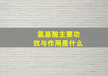 氨基酸主要功效与作用是什么