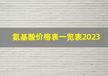 氨基酸价格表一览表2023