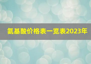 氨基酸价格表一览表2023年