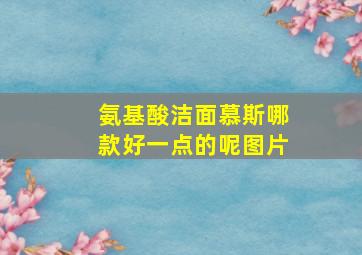 氨基酸洁面慕斯哪款好一点的呢图片