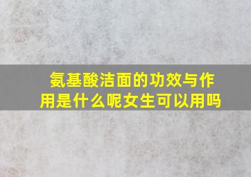 氨基酸洁面的功效与作用是什么呢女生可以用吗