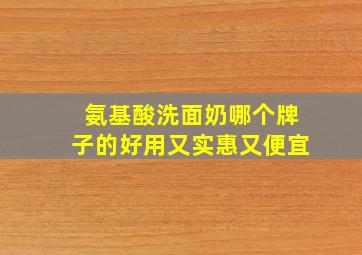 氨基酸洗面奶哪个牌子的好用又实惠又便宜