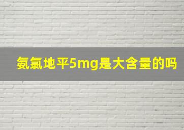 氨氯地平5mg是大含量的吗