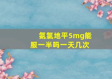 氨氯地平5mg能服一半吗一天几次