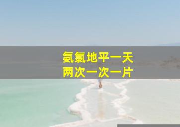 氨氯地平一天两次一次一片