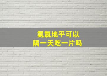 氨氯地平可以隔一天吃一片吗