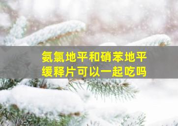 氨氯地平和硝苯地平缓释片可以一起吃吗