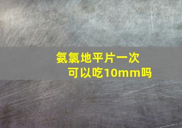 氨氯地平片一次可以吃10mm吗