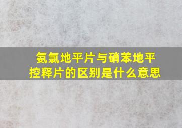 氨氯地平片与硝苯地平控释片的区别是什么意思