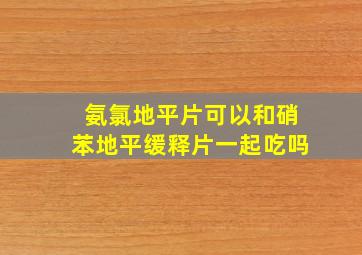 氨氯地平片可以和硝苯地平缓释片一起吃吗