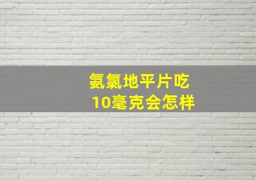 氨氯地平片吃10毫克会怎样