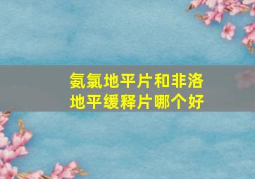 氨氯地平片和非洛地平缓释片哪个好