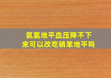 氨氯地平血压降不下来可以改吃硝苯地平吗