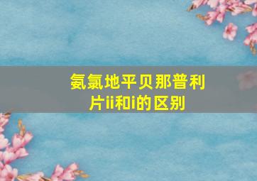 氨氯地平贝那普利片ii和i的区别