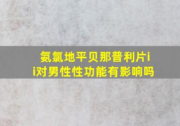 氨氯地平贝那普利片ii对男性性功能有影响吗