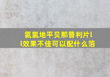 氨氯地平贝那普利片ll效果不佳可以配什么萡