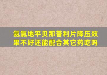 氨氯地平贝那普利片降压效果不好还能配合其它药吃吗