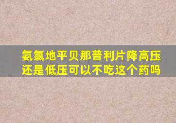 氨氯地平贝那普利片降高压还是低压可以不吃这个药吗