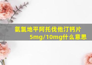 氨氯地平阿托伐他汀钙片5mg/10mg什么意思