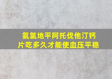 氨氯地平阿托伐他汀钙片吃多久才能使血压平稳