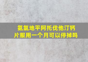 氨氯地平阿托伐他汀钙片服用一个月可以停掉吗