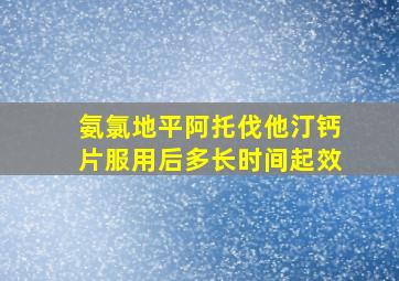 氨氯地平阿托伐他汀钙片服用后多长时间起效