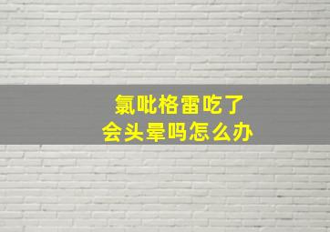 氯吡格雷吃了会头晕吗怎么办