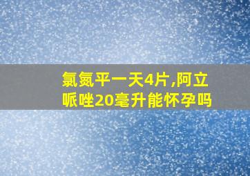 氯氮平一天4片,阿立哌唑20毫升能怀孕吗