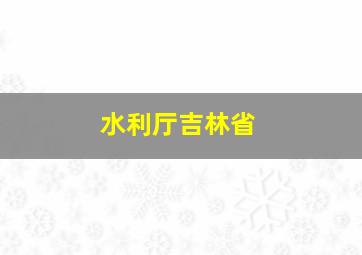 水利厅吉林省