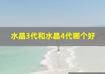 水晶3代和水晶4代哪个好