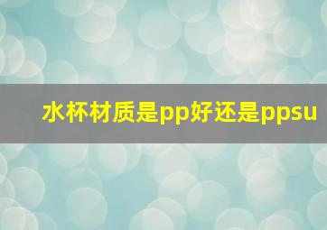 水杯材质是pp好还是ppsu