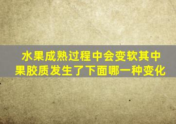 水果成熟过程中会变软其中果胶质发生了下面哪一种变化