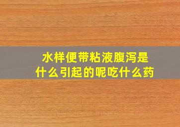 水样便带粘液腹泻是什么引起的呢吃什么药