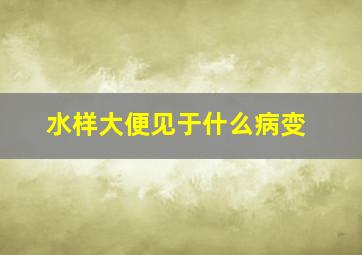 水样大便见于什么病变